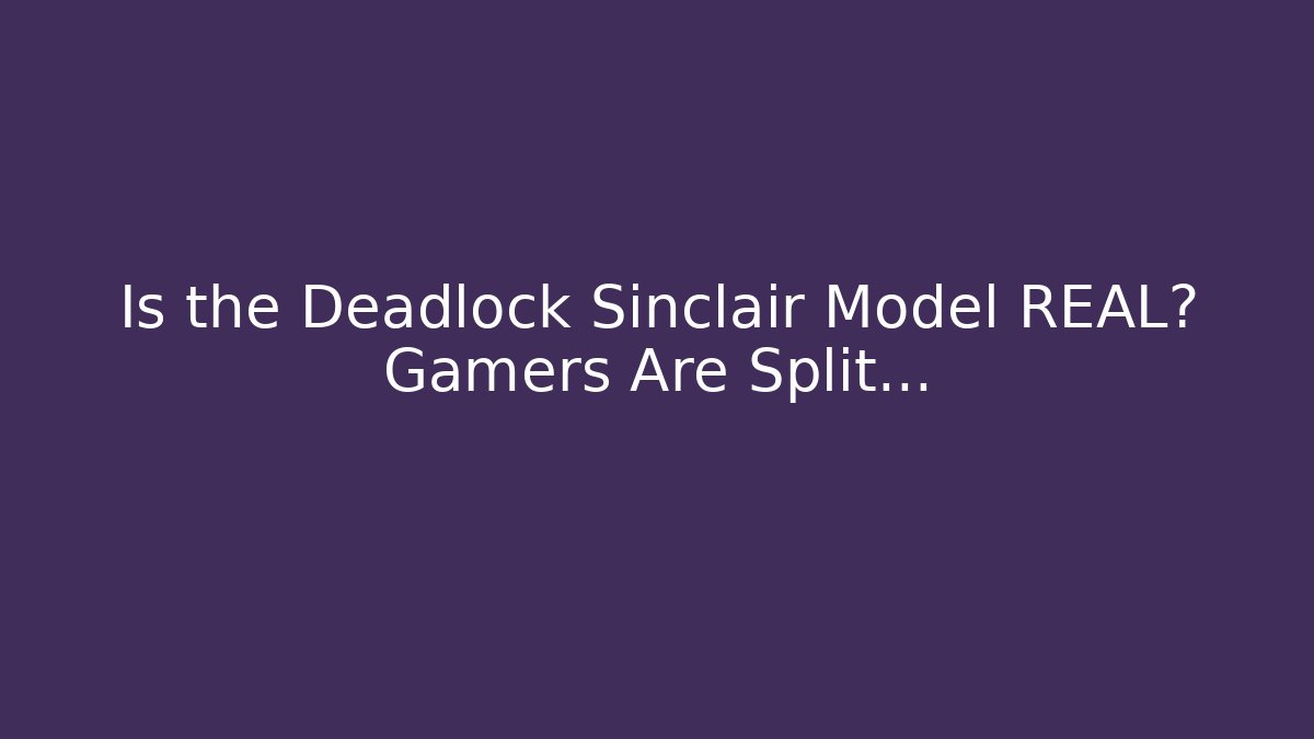 Is the Deadlock Sinclair Model REAL? Gamers Are Split…