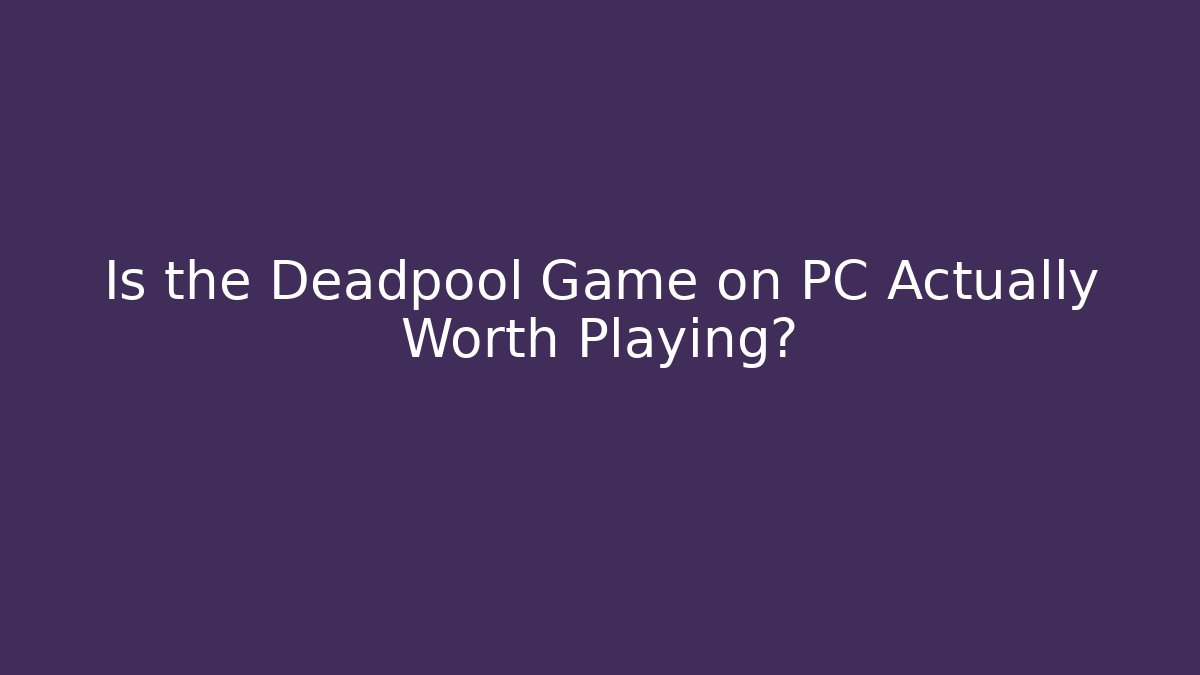 Is the Deadpool Game on PC Actually Worth Playing?