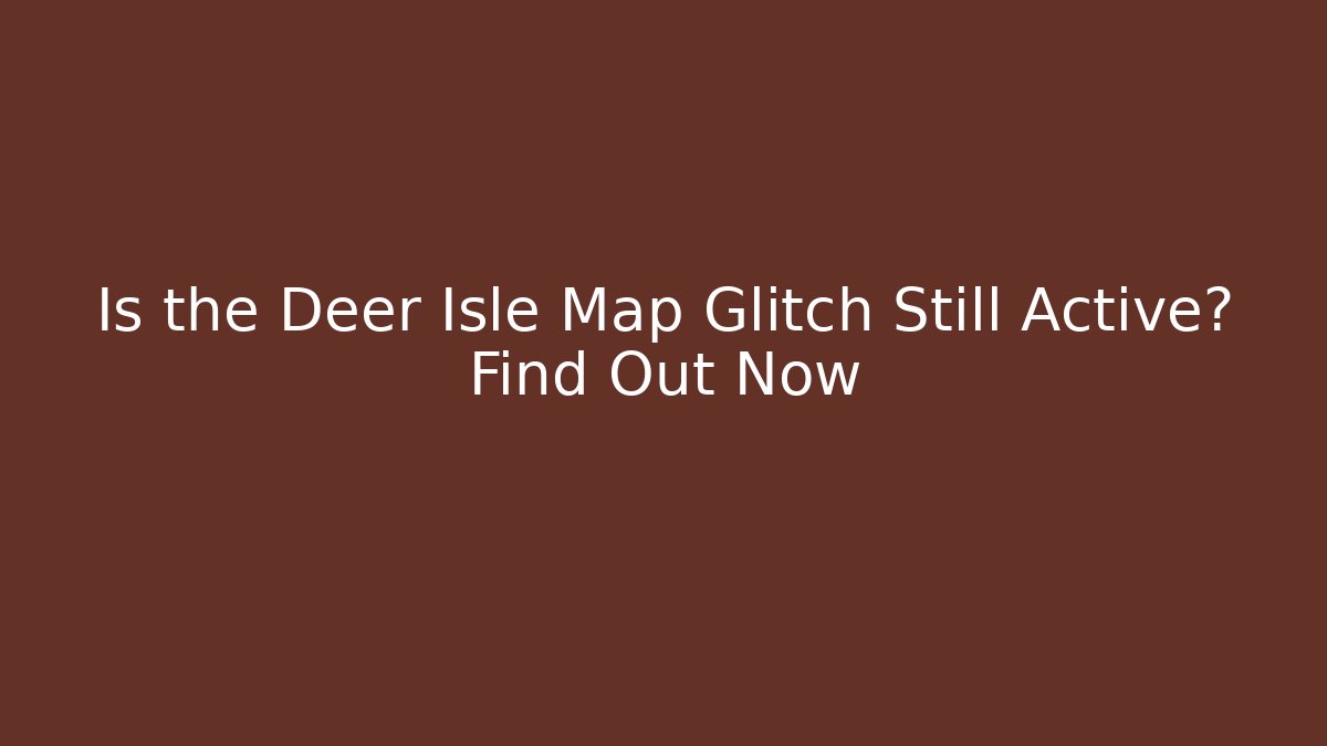 Is the Deer Isle Map Glitch Still Active? Find Out Now