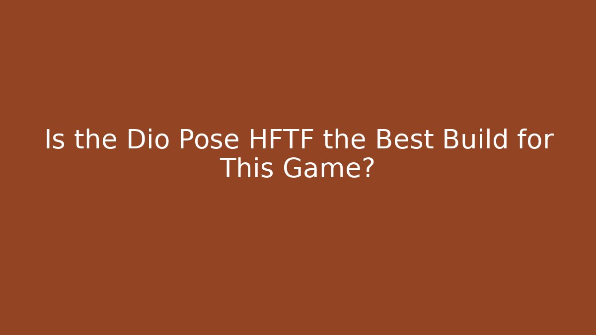 Is the Dio Pose HFTF the Best Build for This Game?