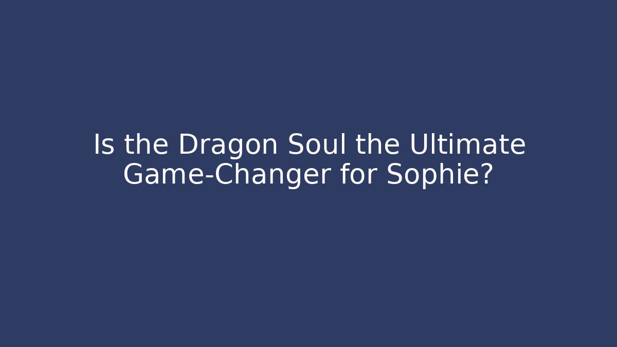 Is the Dragon Soul the Ultimate Game-Changer for Sophie?