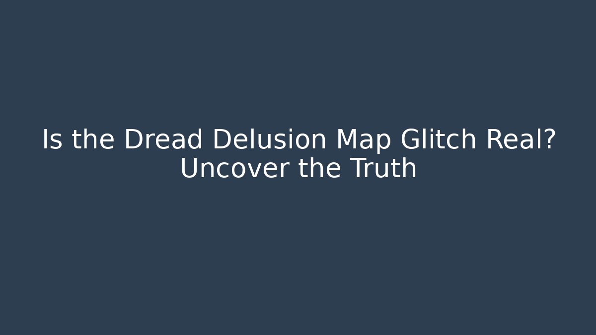 Is the Dread Delusion Map Glitch Real? Uncover the Truth - Método de Aprovação