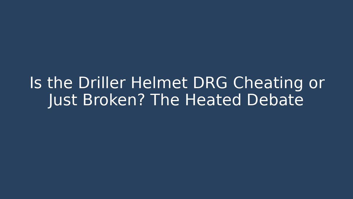 Is the Driller Helmet DRG Cheating or Just Broken? The Heated Debate