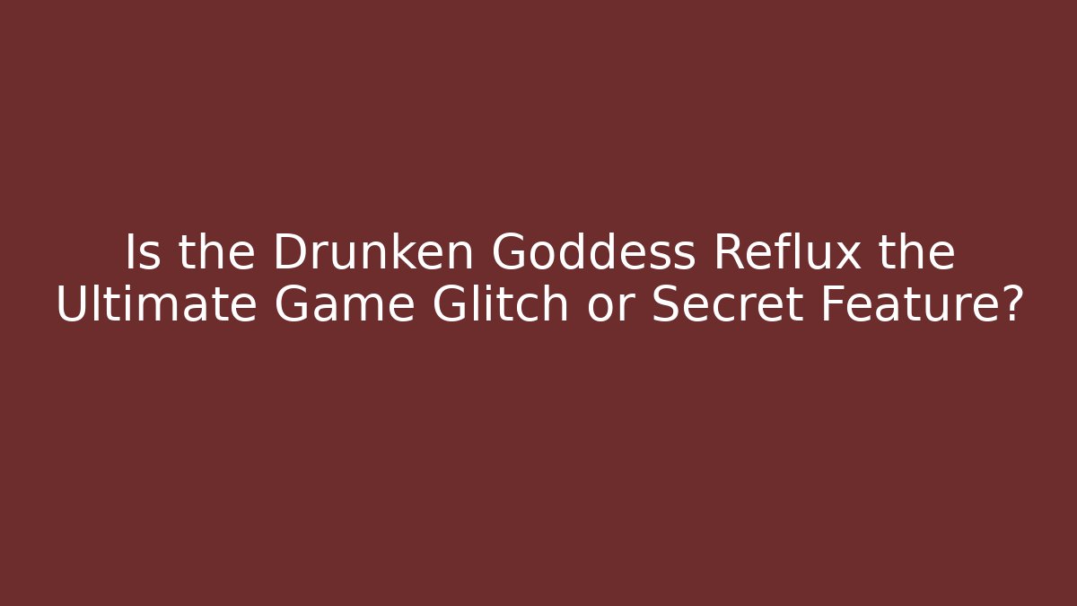 Is the Drunken Goddess Reflux the Ultimate Game Glitch or Secret Feature?