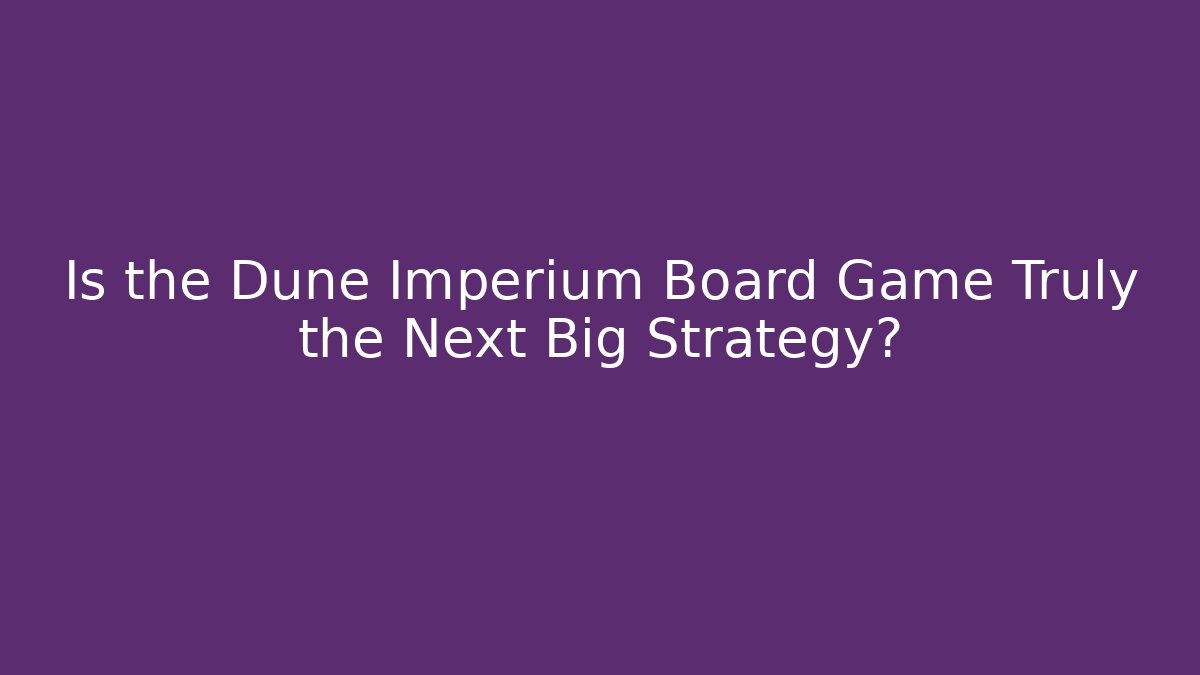 Is the Dune Imperium Board Game Truly the Next Big Strategy?