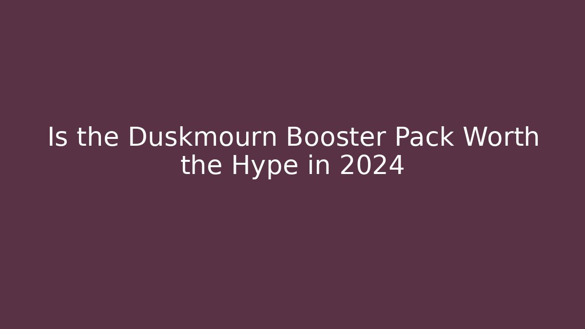 Is the Duskmourn Booster Pack Worth the Hype in 2024