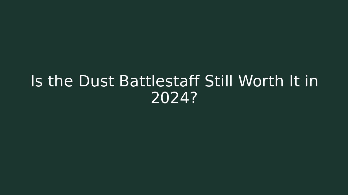 Is the Dust Battlestaff Still Worth It in 2024?