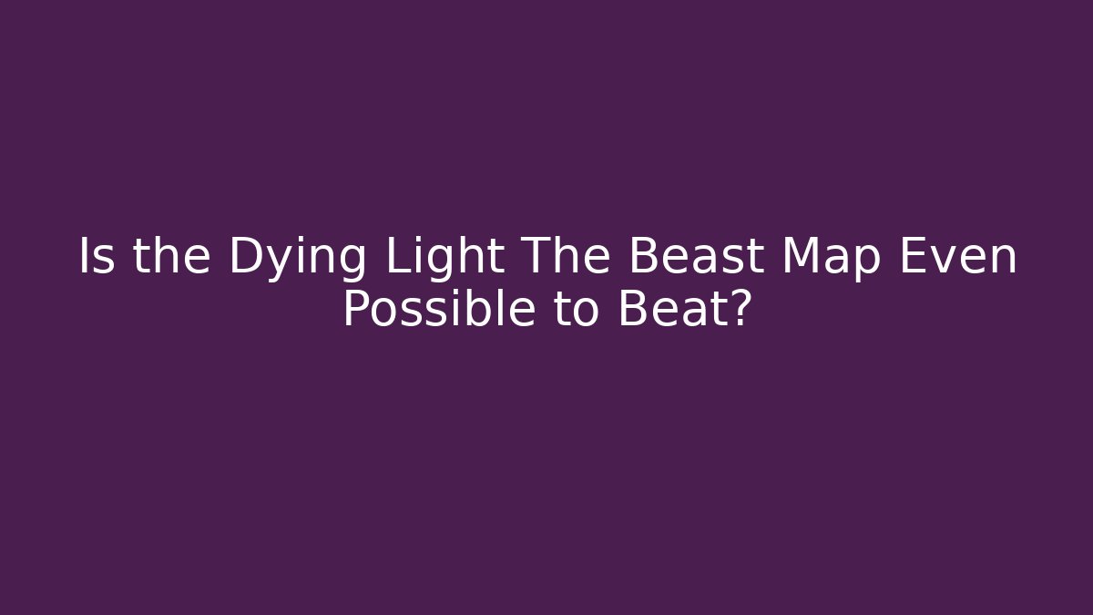 Is the Dying Light The Beast Map Even Possible to Beat?