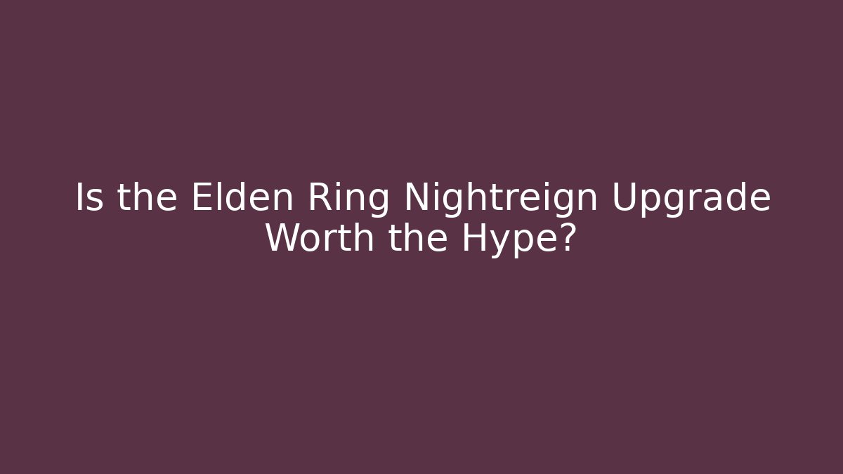 Is the Elden Ring Nightreign Upgrade Worth the Hype?