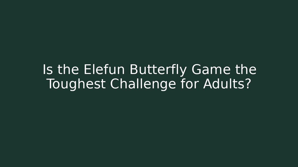 Is the Elefun Butterfly Game the Toughest Challenge for Adults?
