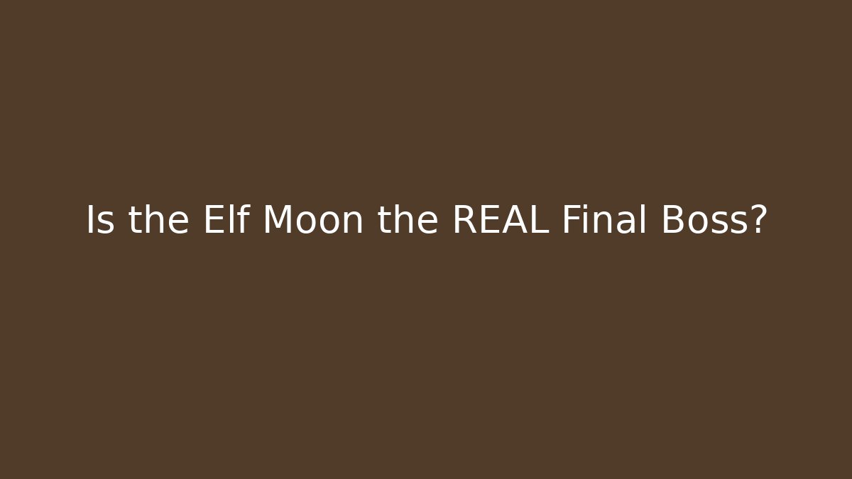 Is the Elf Moon the REAL Final Boss?