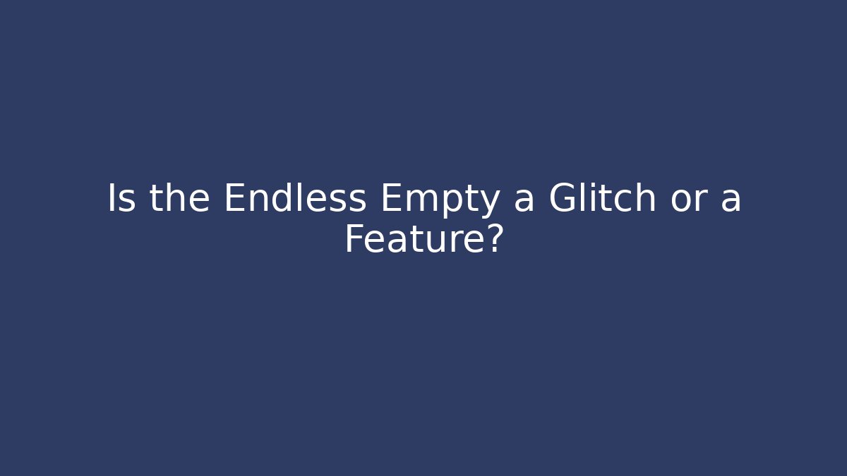 Is the Endless Empty a Glitch or a Feature?