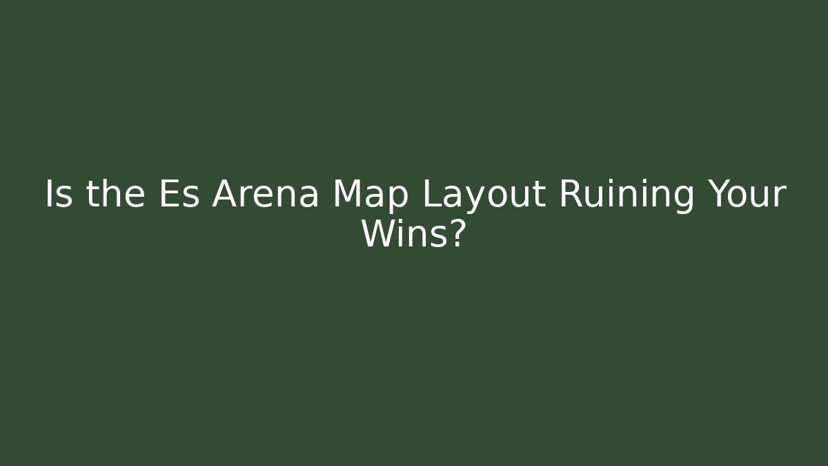 Is the Es Arena Map Layout Ruining Your Wins?