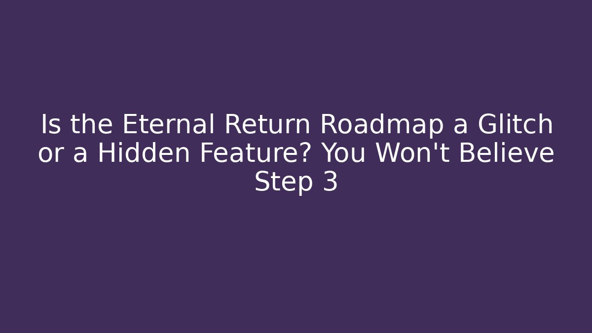 Is the Eternal Return Roadmap a Glitch or a Hidden Feature? You Won't Believe Step 3 - Método de Aprovação