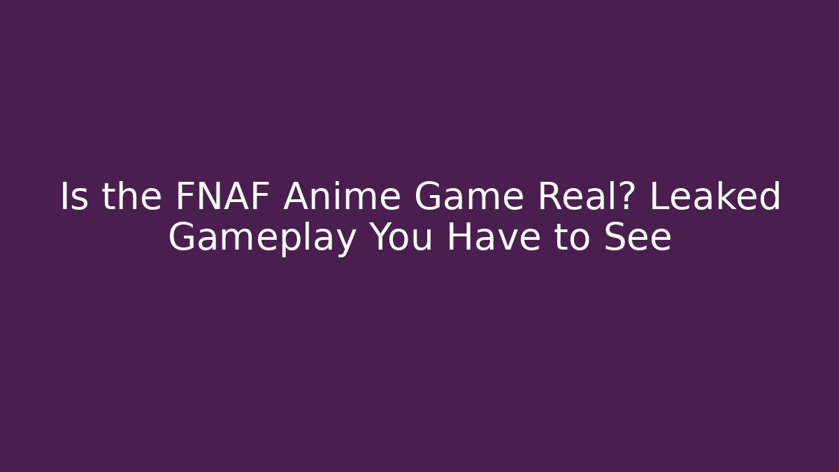 Is the FNAF Anime Game Real? Leaked Gameplay You Have to See
