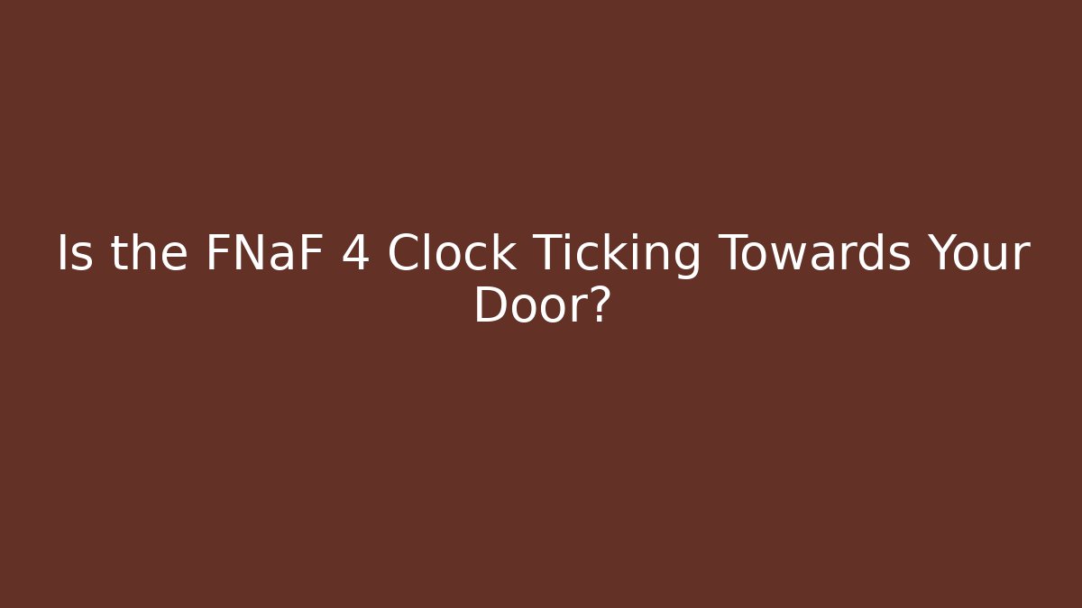 Is the FNaF 4 Clock Ticking Towards Your Door?