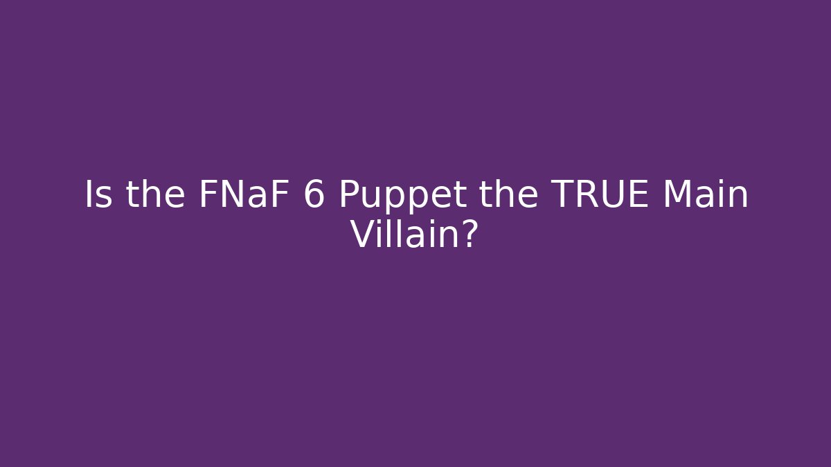 Is the FNaF 6 Puppet the TRUE Main Villain?