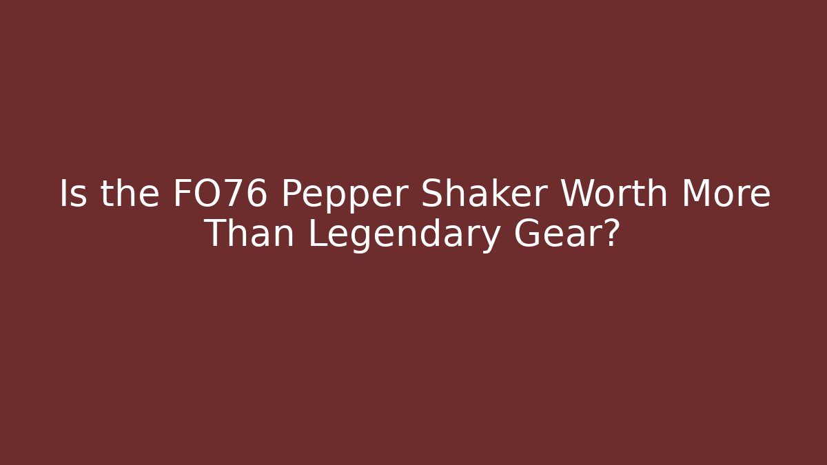 Is the FO76 Pepper Shaker Worth More Than Legendary Gear?
