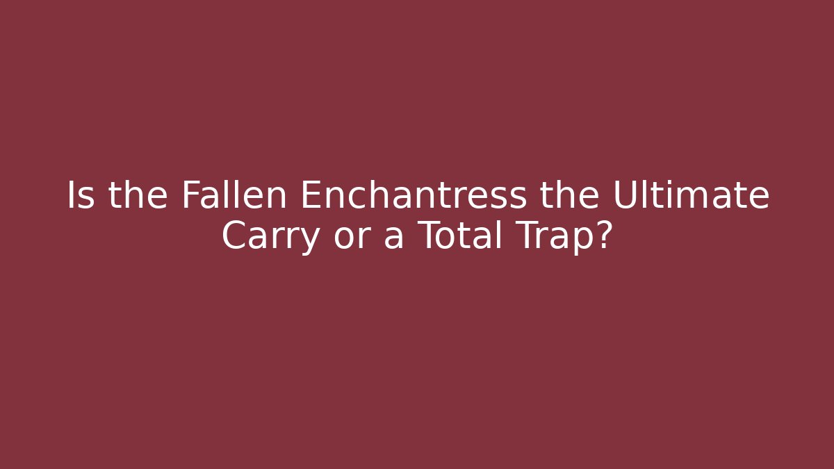Is the Fallen Enchantress the Ultimate Carry or a Total Trap?