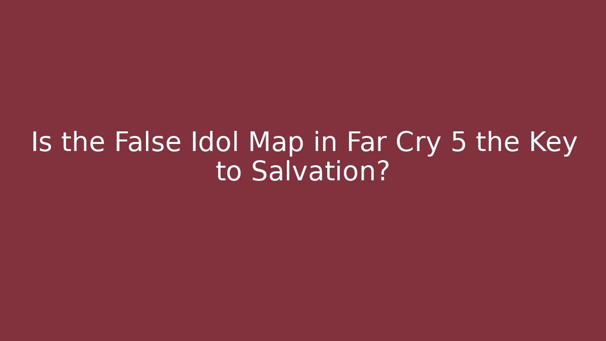 Is the False Idol Map in Far Cry 5 the Key to Salvation?