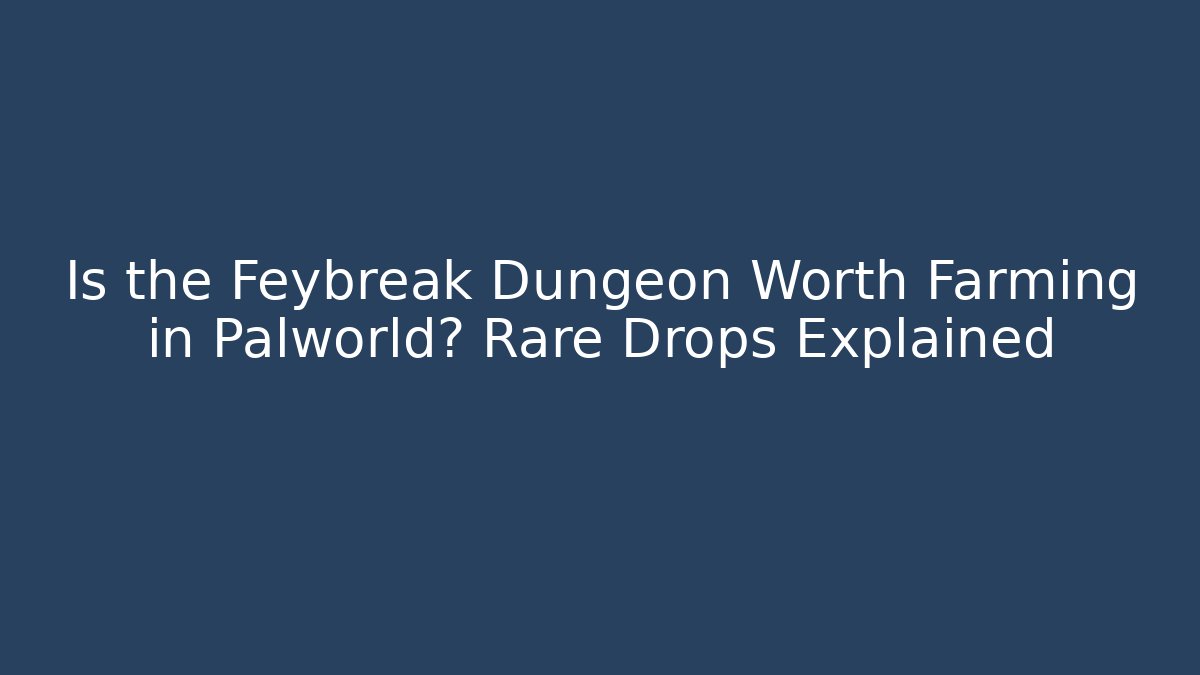 Is the Feybreak Dungeon Worth Farming in Palworld? Rare Drops Explained