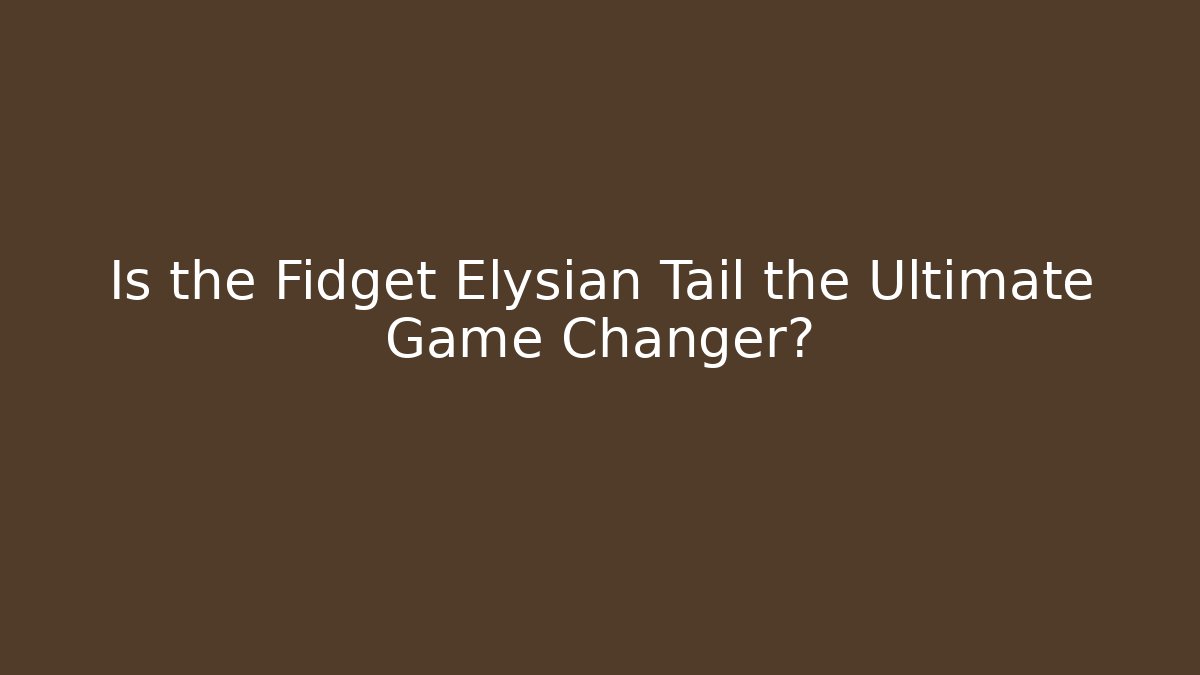 Is the Fidget Elysian Tail the Ultimate Game Changer?