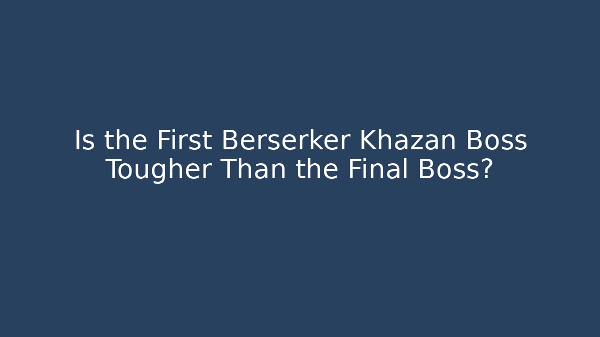 Is the First Berserker Khazan Boss Tougher Than the Final Boss?