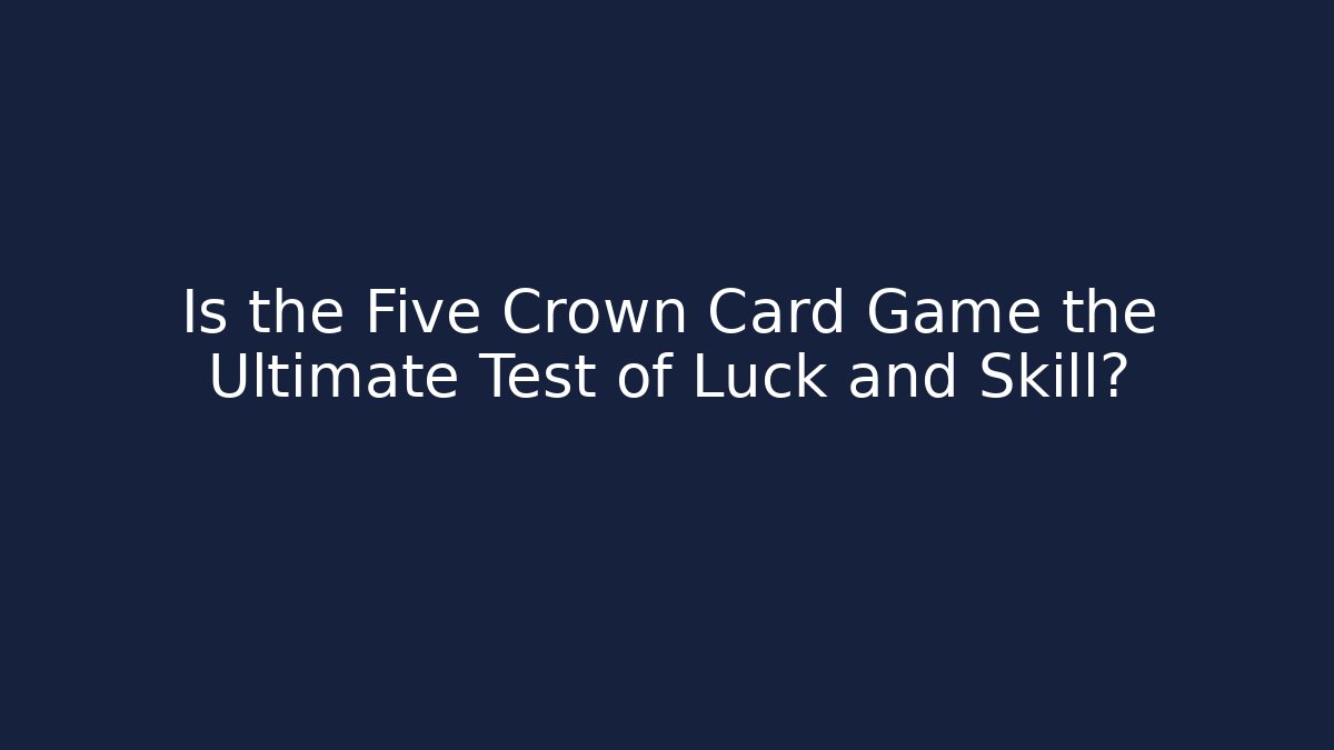 Is the Five Crown Card Game the Ultimate Test of Luck and Skill?