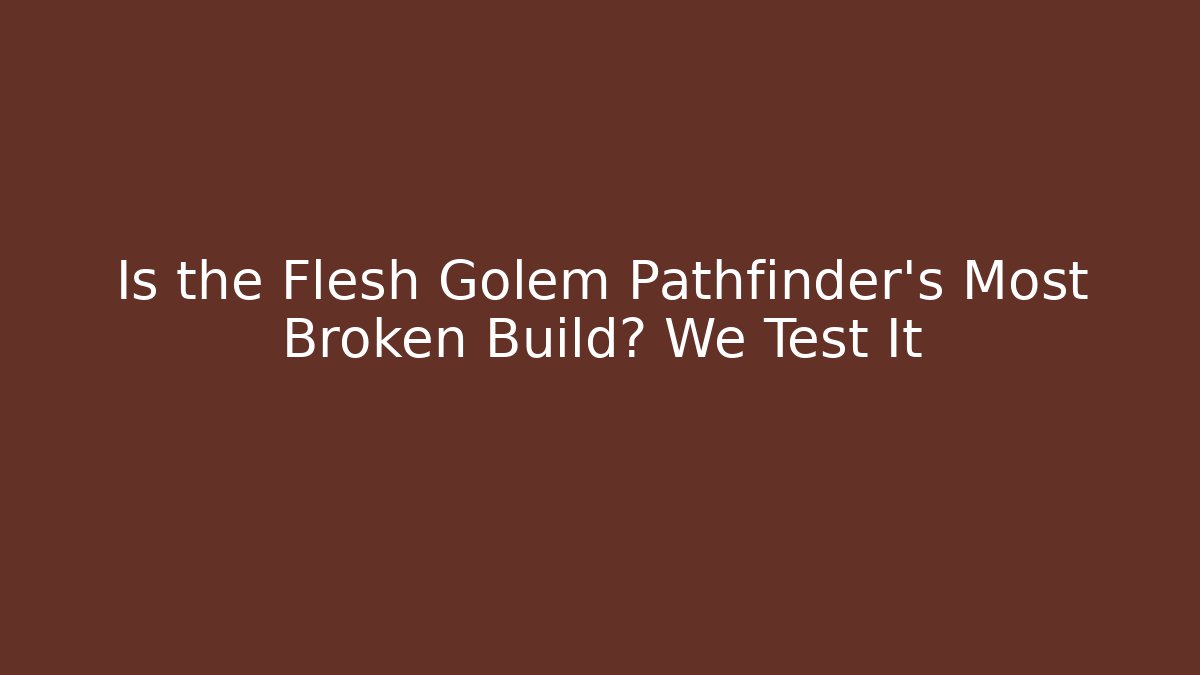 Is the Flesh Golem Pathfinder's Most Broken Build? We Test It