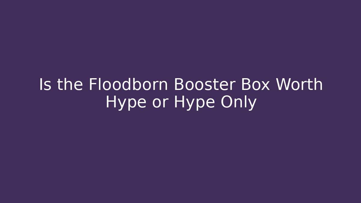 Is the Floodborn Booster Box Worth Hype or Hype Only