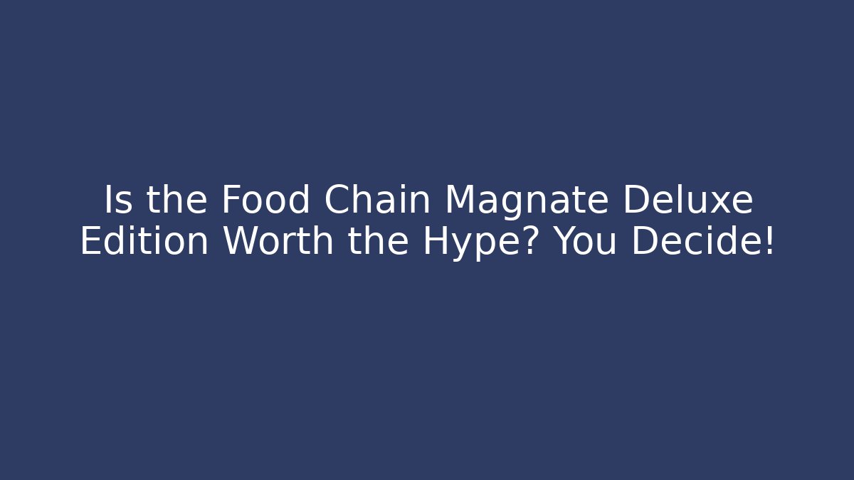 Is the Food Chain Magnate Deluxe Edition Worth the Hype? You Decide!