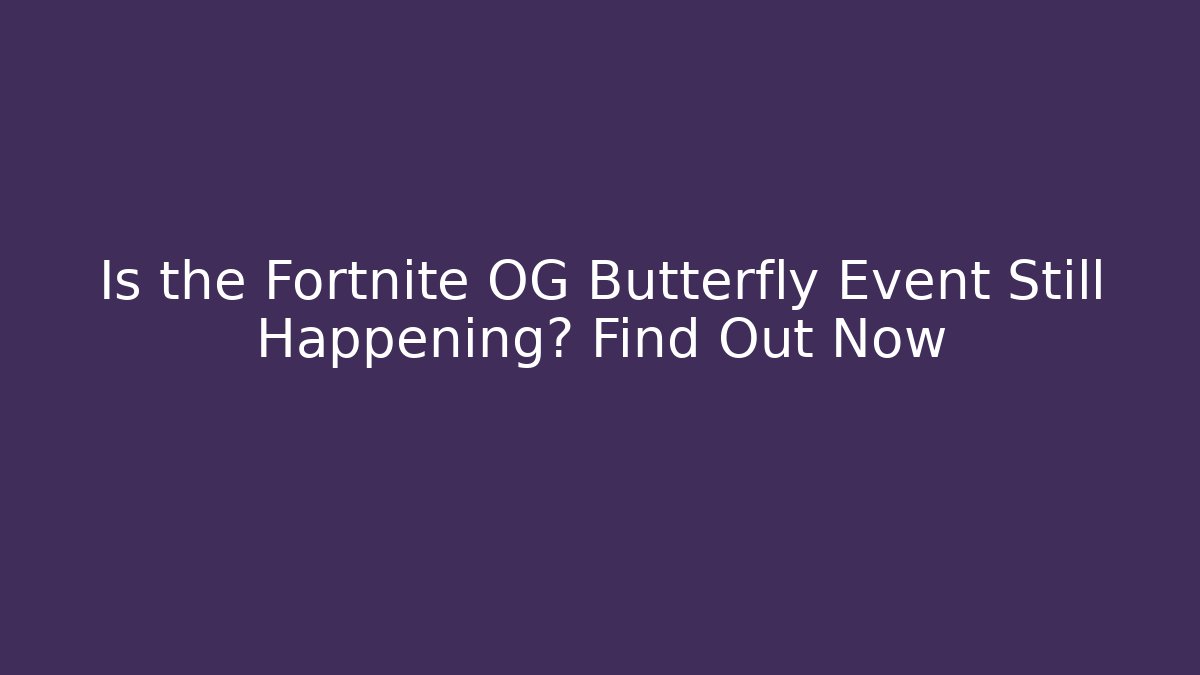 Is the Fortnite OG Butterfly Event Still Happening? Find Out Now