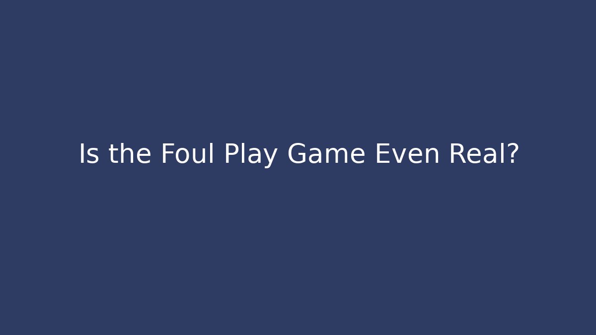Is the Foul Play Game Even Real?
