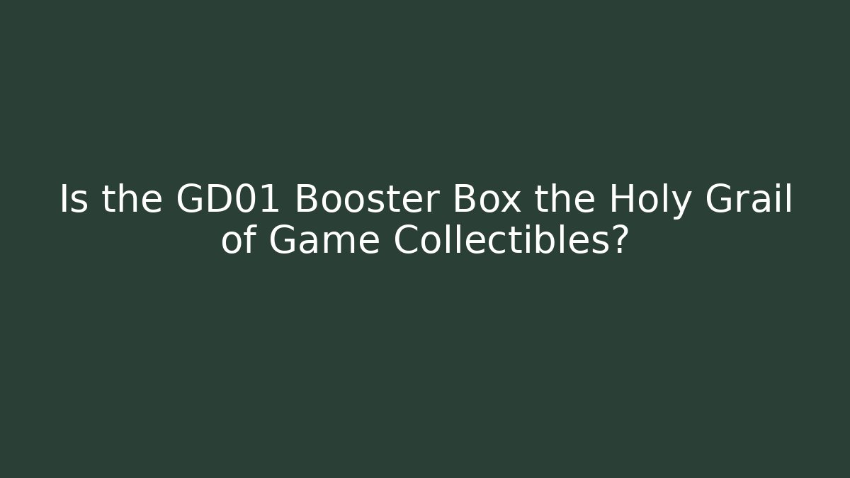 Is the GD01 Booster Box the Holy Grail of Game Collectibles?