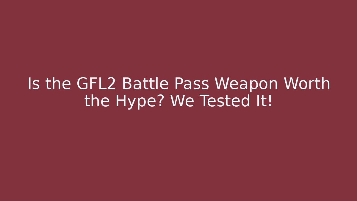 Is the GFL2 Battle Pass Weapon Worth the Hype? We Tested It!