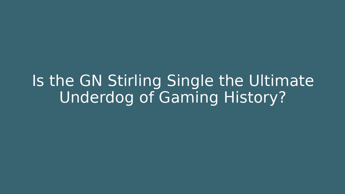 Is the GN Stirling Single the Ultimate Underdog of Gaming History? - Método de Aprovação