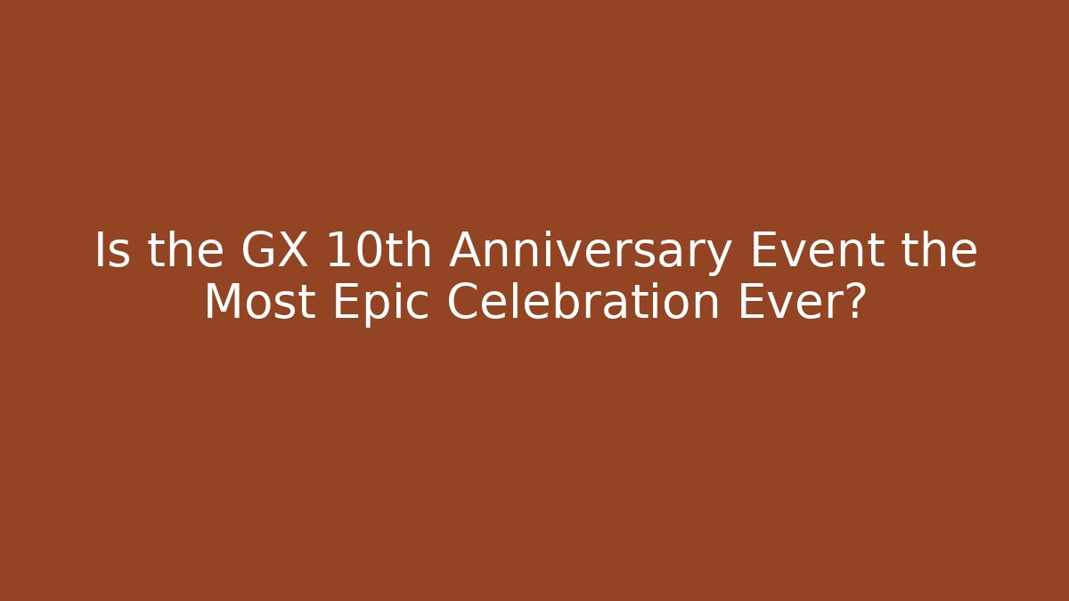Is the GX 10th Anniversary Event the Most Epic Celebration Ever? - Método de Aprovação
