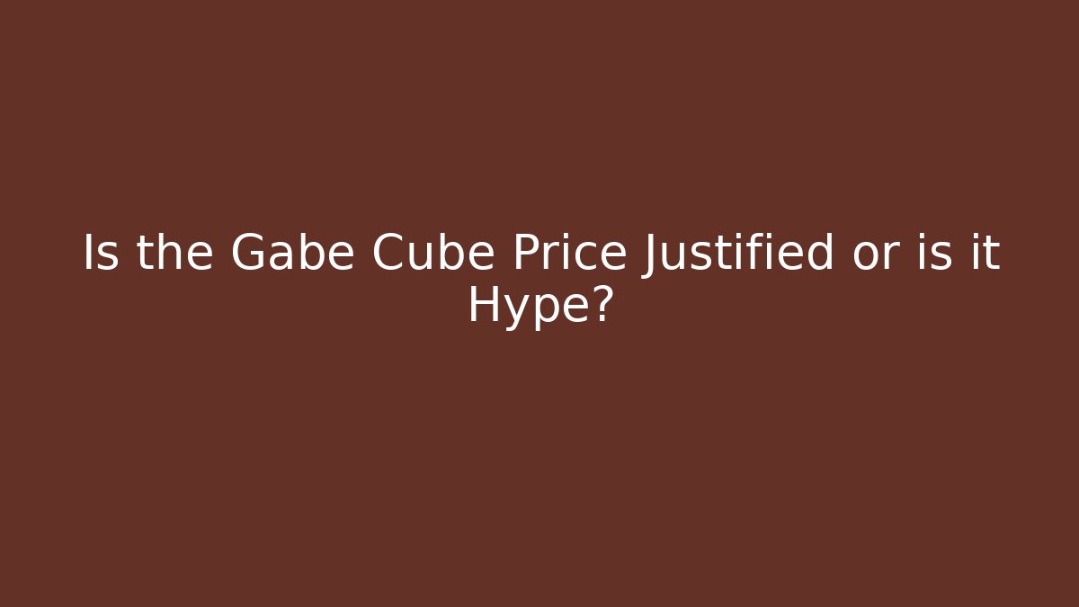 Is the Gabe Cube Price Justified or is it Hype?