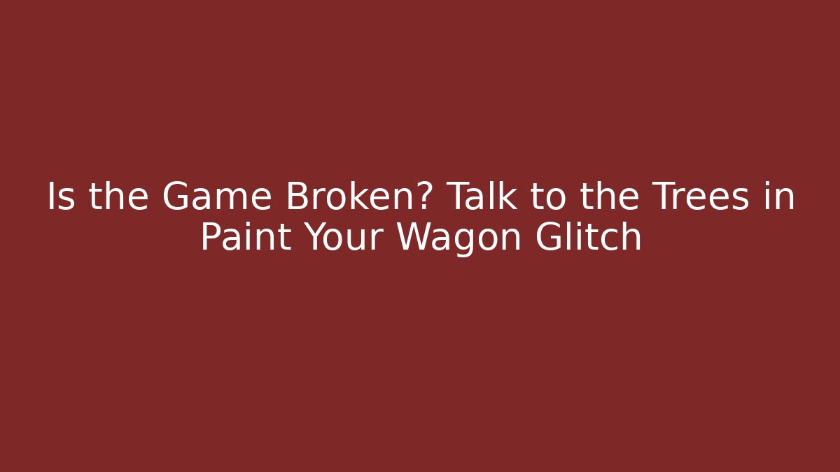 Is the Game Broken? Talk to the Trees in Paint Your Wagon Glitch