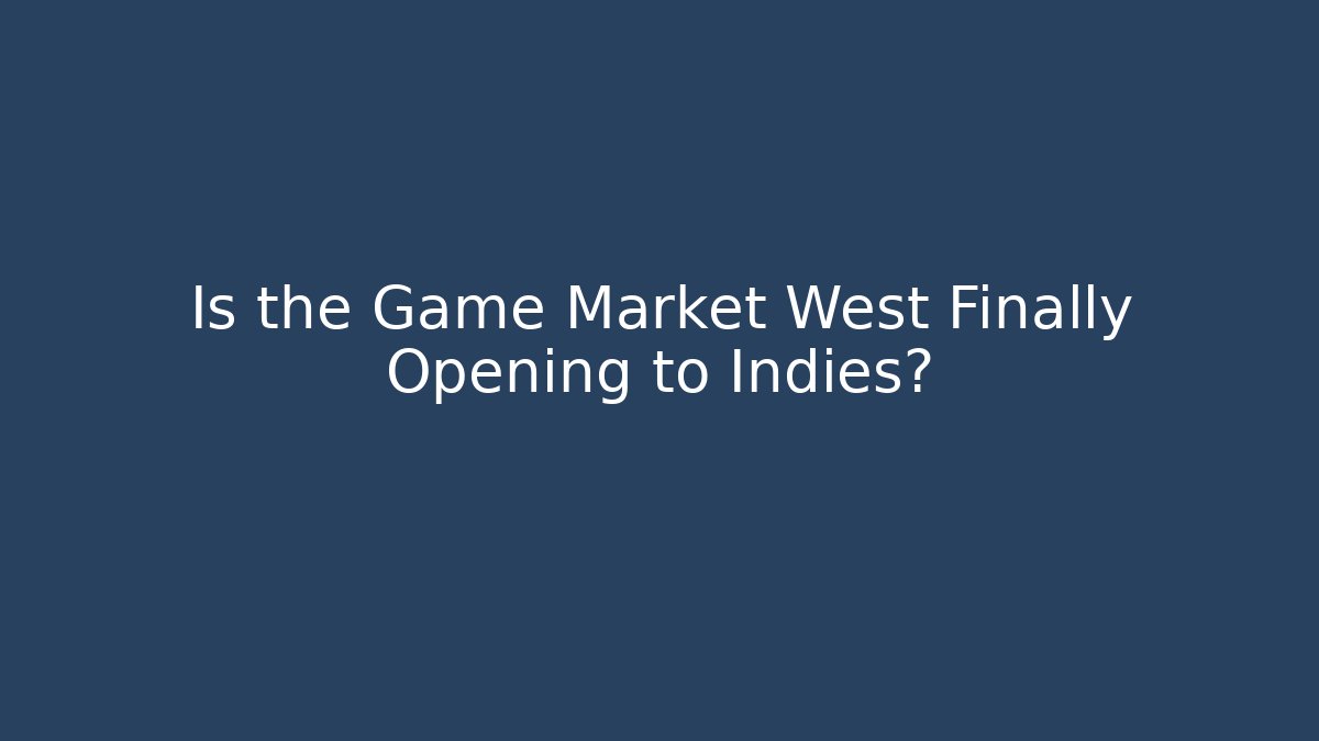 Is the Game Market West Finally Opening to Indies?