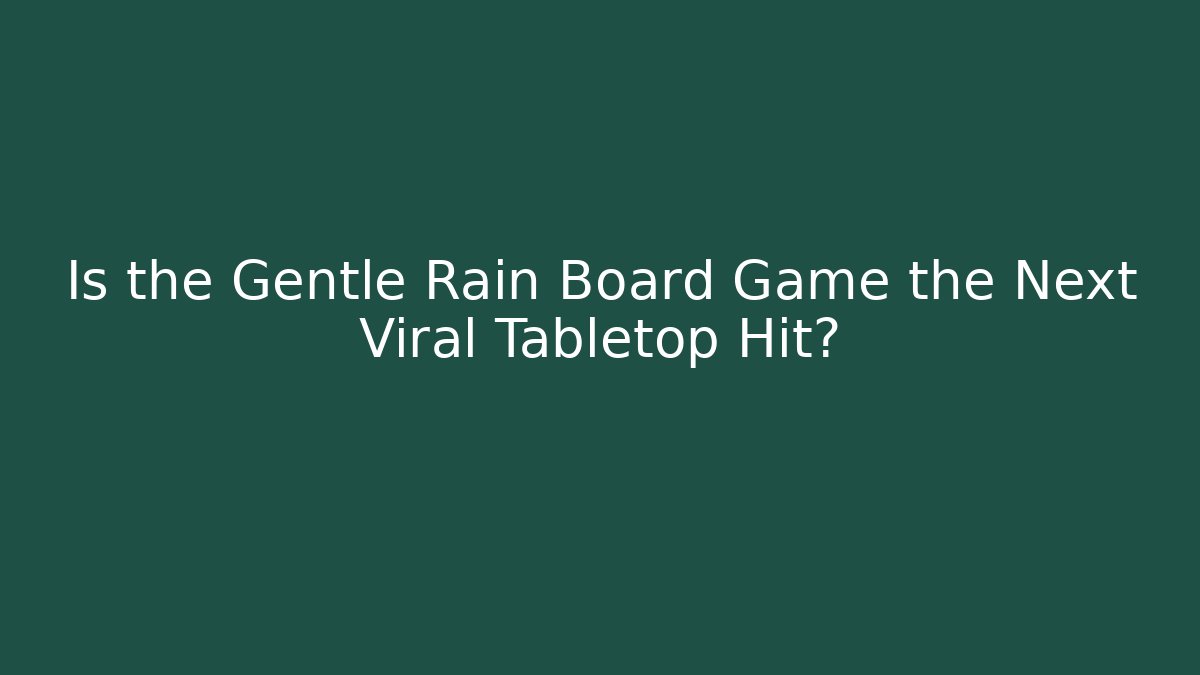 Is the Gentle Rain Board Game the Next Viral Tabletop Hit?