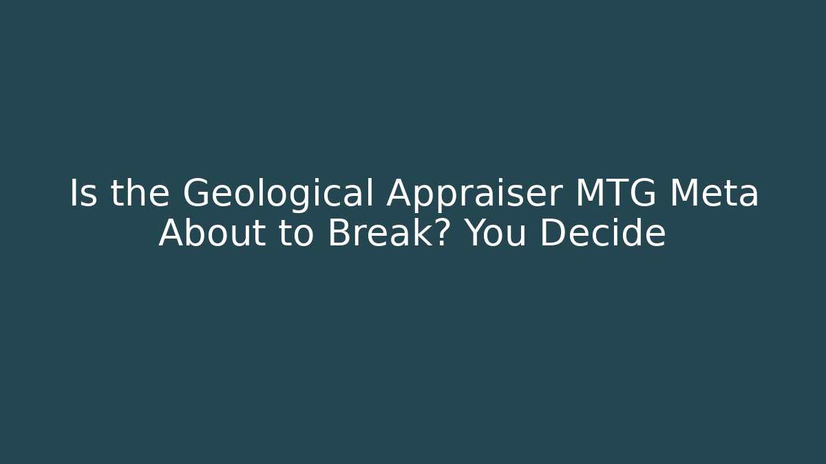 Is the Geological Appraiser MTG Meta About to Break? You Decide