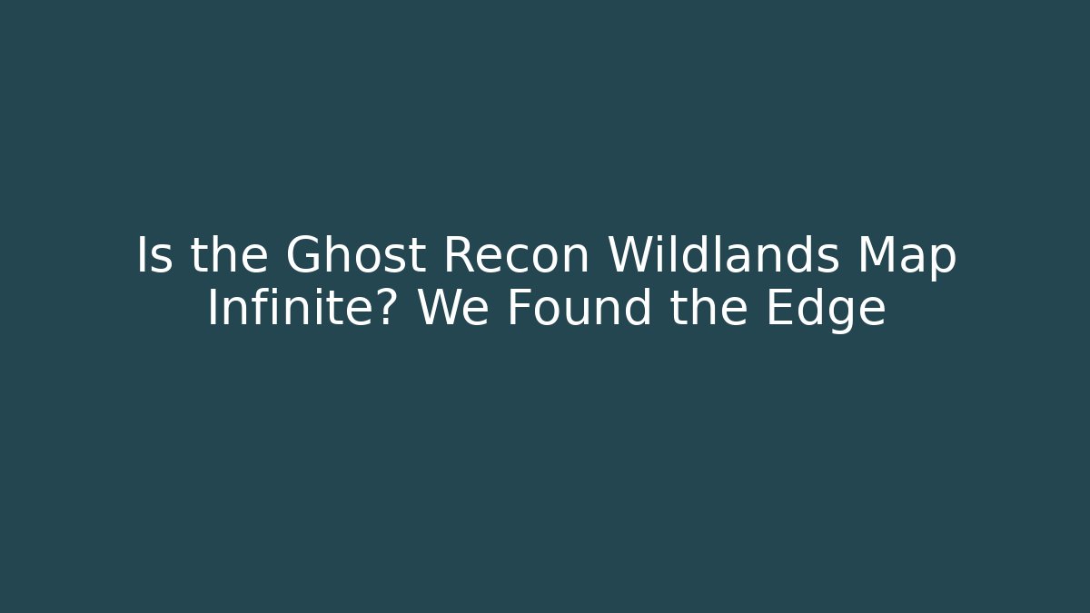 Is the Ghost Recon Wildlands Map Infinite? We Found the Edge