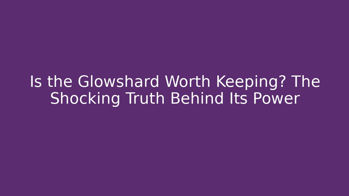 Is the Glowshard Worth Keeping? The Shocking Truth Behind Its Power