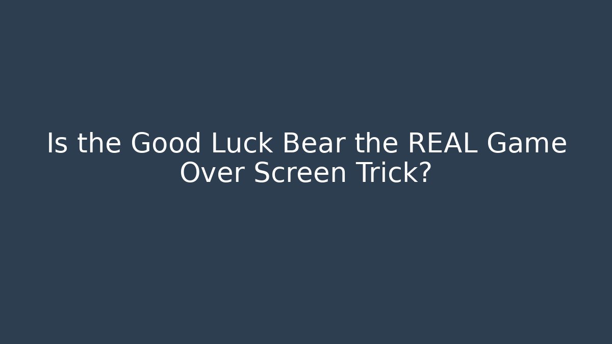 Is the Good Luck Bear the REAL Game Over Screen Trick?