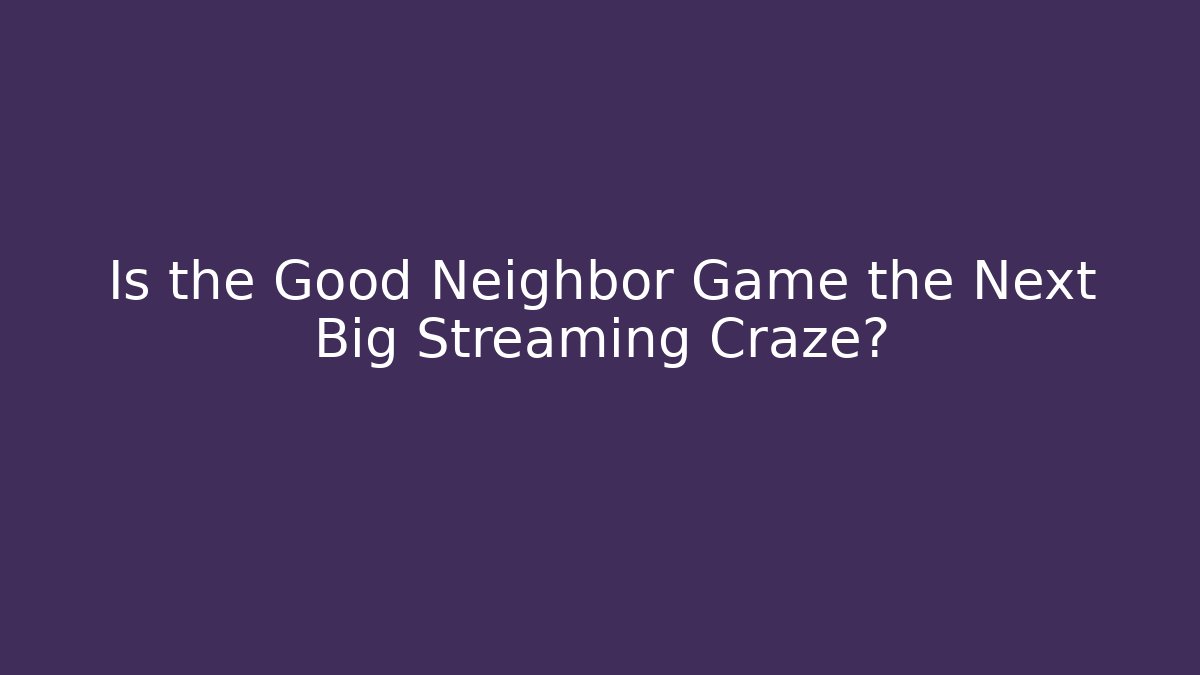 Is the Good Neighbor Game the Next Big Streaming Craze?