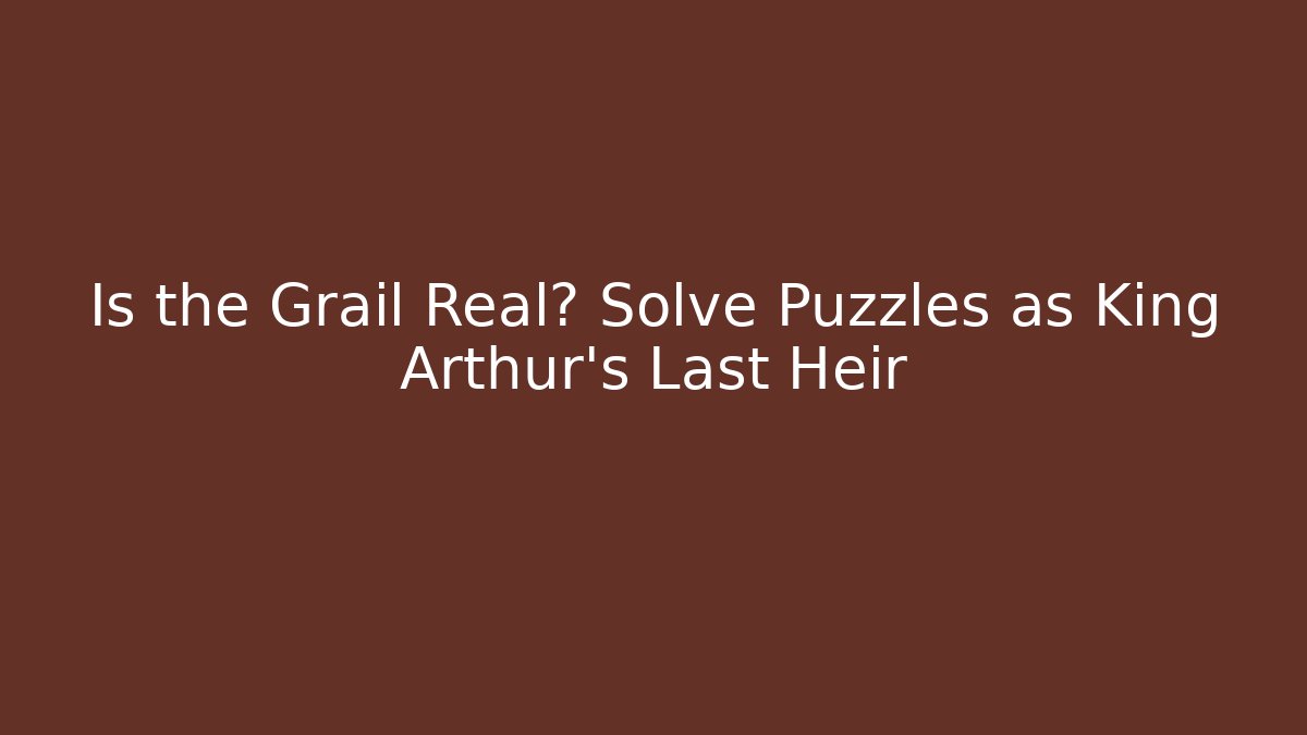Is the Grail Real? Solve Puzzles as King Arthur's Last Heir
