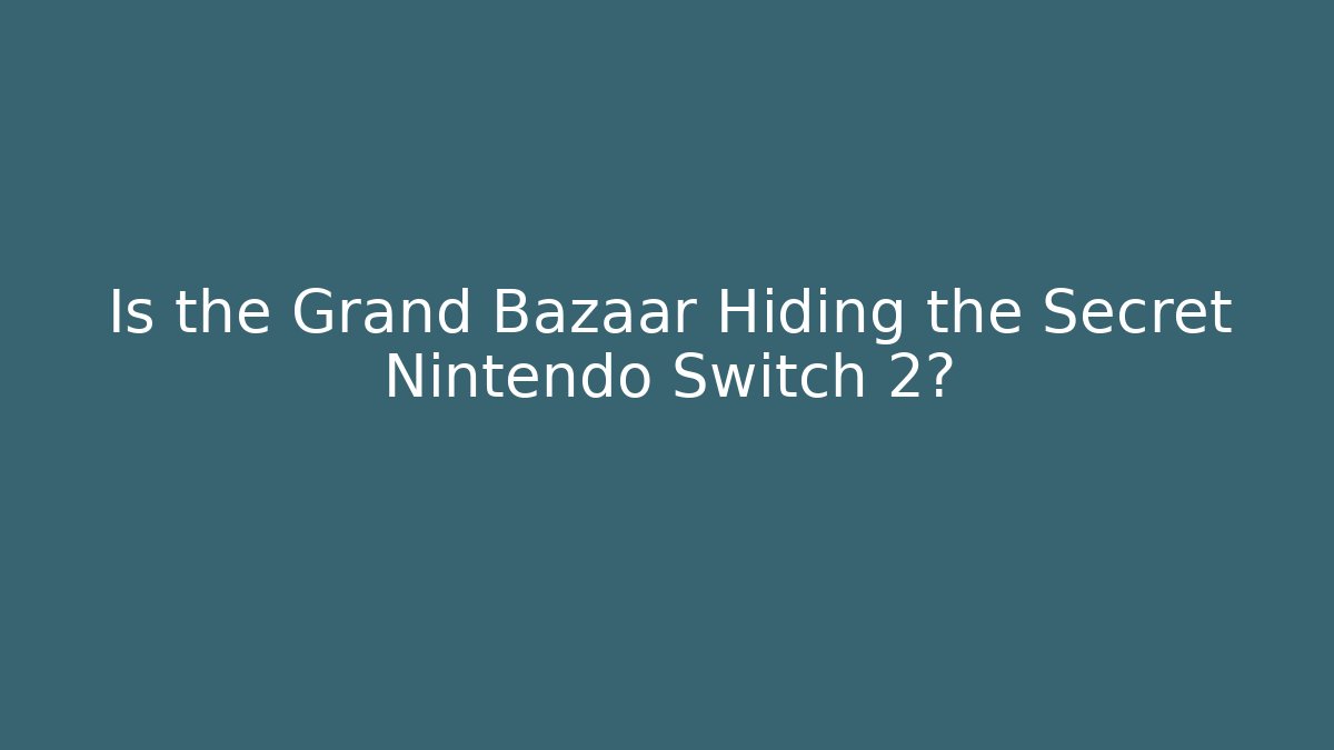 Is the Grand Bazaar Hiding the Secret Nintendo Switch 2? - Método de Aprovação