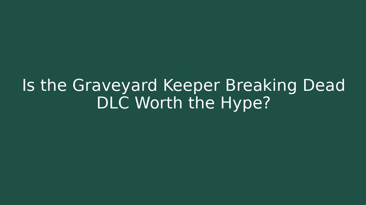 Is the Graveyard Keeper Breaking Dead DLC Worth the Hype?