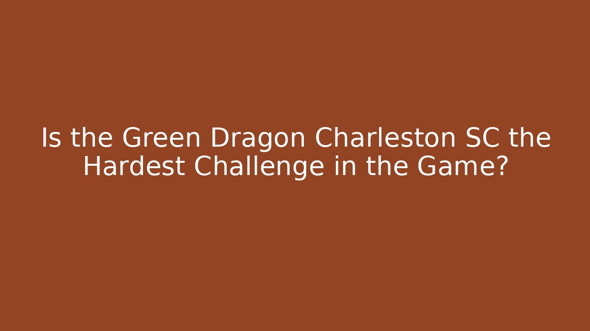Is the Green Dragon Charleston SC the Hardest Challenge in the Game?